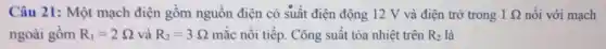 Câu 21: Một mạch điện gồm nguồn điện có suất điện động 12 V và điện trò trong 1Omega  nối với mạch
ngoài gồm R_(1)=2Omega  và R_(2)=3Omega  mắc nối tiếp. Công suất tỏa nhiệt trên R_(2) là