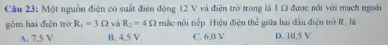 Câu 23: Một nguồn điện có suất điện động 12 V và điện trở trong là 1Omega  được nối với mạch ngoài
gồm hai điện trở R_(1)=3Omega  và R_(2)=4Omega  mắc nối tiếp Hiệu điện thế giữa hai đầu điện trở R_(1) là
A. 7.5 V.
B. 4.5 V.
C. 6,0 V.
D. 10.5 V.