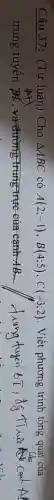 Câu 37: (Tự luân) Cho Delta ABC có A(2;-1),B(4;5),C(-3;2) . Viết phương trình tổng quát của
trung tuyến BA, và đường trung trực : của cạnh AB -