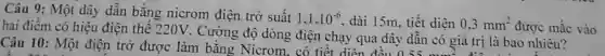 Câu 9: Một dây dẫn bằng nicrom điện trở suất
1,1.10^-6 dài 15m, tiết diện 0,3mm^2 được mắc vào
hai điểm có hiệu điện thế 220V.Cường độ dòng điện chạy qua dây dẫn có giá trị là bao nhiêu?
Câu 10: Một điện trở được làm bằng Nicrom.có tiết diện đều 0.55