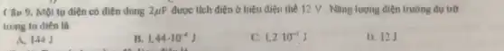 Câu 9. Một tụ điện có điện dung 2mu F được tích điện ở hiệu điện thế 12 V. Nǎng lượng điện trường dự trữ
trong tu điện là
A. 144J
B. 1,44cdot 10^-4J
C. 1,2cdot 10^-5 J
1). 12J