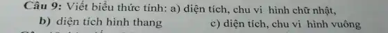 Câu 9: Viết biểu thức tính: a) diện tích, chu vi hình chữ nhật,
b) diện tích hình thang
c) diện tích, chu vi hình vuông