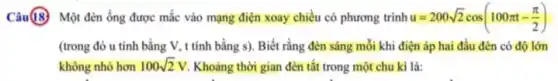 Câu(8) Một đèn ống được mắc vào mạng điện xoay chiều có phương trình u=200sqrt (2)cos(100pi t-(pi )/(2))
(trong đó u tính bằng V, t tính bằng s). Biết rằng đèn sáng mỗi khi điện áp hai đầu đèn có độ lớn
không nhỏ hơn 100sqrt (2)V Khoảng thời gian đèn tắt trong một chu kì là: