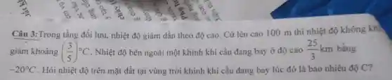 giảm khoảng ((3)/(5))^circ C . Nhiệt độ bên ngoài một khinh khí cầu đang bay ở độ cao (25)/(3)km bằng
-20^circ C . Hỏi nhiệt đô trên mặt đất tại vùng trời khinh khí cầu đang bay lúc đó là bao nhiêu độ C?