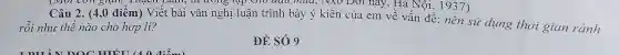 I nay,Hà Nội, 1937)
rỗi như thế nào cho hợp lí?
Câu 2.(4,0 đi em) Vi ét bài vǎn ng hị luận trì h bày / ý kiến của em về vấn đề:ne in sử dụng thời gian ránh
ĐỀ SÓ9