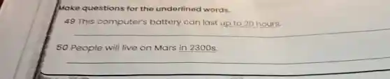 Make questions for the underlined words.
49 This computer's battery can last up to 20 hours.
__
50 People will live on Mars in 2300s.
__