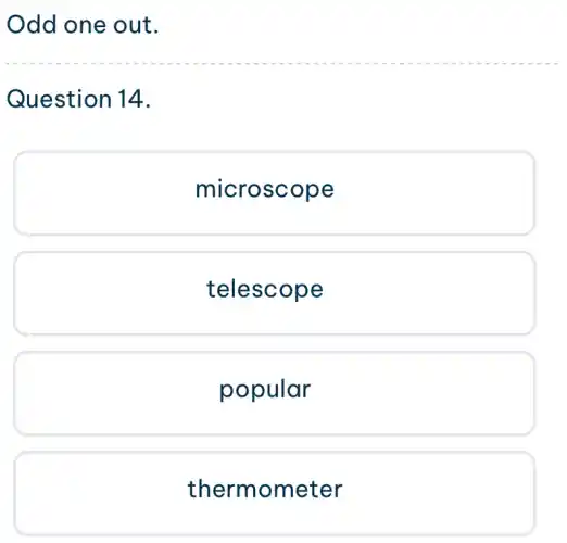 Odd one out.
Question 14.
microscope
telescope
popular
thermometer