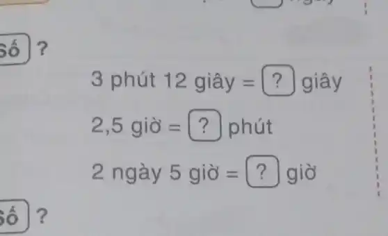 số ?
3phacute (u)t12gihat (a)y=?gihat (a)y
2,5gigrave (o)=?phacute (u)t
2nggrave (a)y5gigrave (o)=?gigrave (o)
số ?