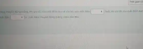 Thời gian cò
rong chuyển động thẳng, khi gia tốc của chất điểm âm và vân tốc của chất điếm square  : hoặc khi gia tốc của chất điểm dướ
hất điểm square  thì chất điểm chuyển động thẳng châm dần đều