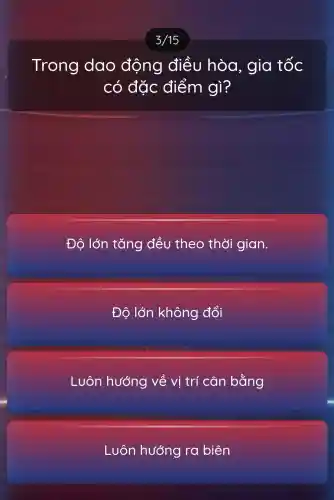 Trong dao động điều hòa, gia tốc
có đặc điểm gì?
Độ lớn tǎng đều theo thời gian.
Độ lớn không đổi
Luôn hướng về vị trí cân bằng
Luôn hướng ra biên