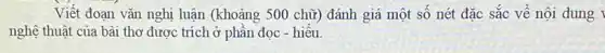 Viết đoạn vǎn nghị luận (khoảng 500 chữ)đánh giá một số nét đặc sắc về nội dung
nghệ thuật của bài thơ được trích ở phần đọc