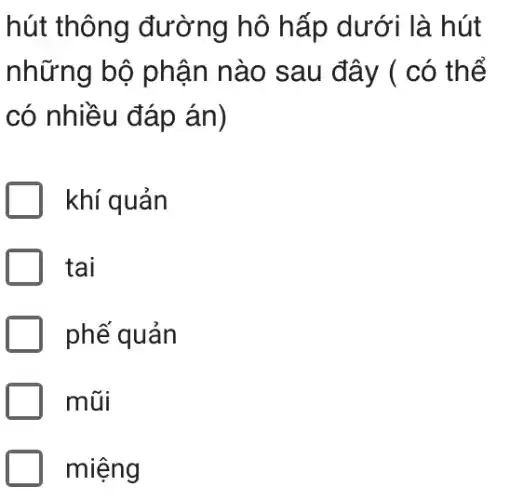 hút thông đường hô hấp dưới là hút
những bộ phận nào sau đây (có thể
có nhiều đáp án)
khí quản
tai
phế quản
mũi
miệng