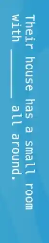 Their house has a sma ll room
with __ all around.