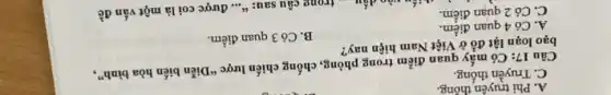 A. Phi truyền thông.
C. Truyền thông.
Câu 17: Có mấy quan điểm trong phòng , chống chiến lược "Diễn biến hòa bình",
bạo loạn lật đổ ở Việt Nam hiện nay?
A. Có 4 quan điểm.
B. Có 3 quan điểm.
C. Có 2 quan điểm.